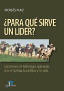 Para qué sirve un líder?: lecciones de liderazgo aplicadas a la empresa, la política y la vida