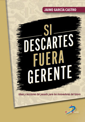 Si Descartes fuera gerente: Ideas y lecciones del pasado para los innovadores del futuro