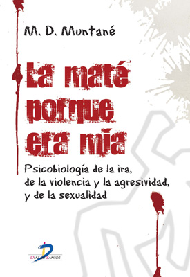 La maté porque era mía: Psicobiología de la ira, de la violencia y la agresividad, y de la sexualidad